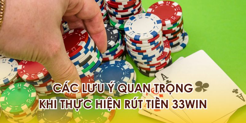 Các lưu ý quan trọng khi thực hiện rút tiền 33WIN